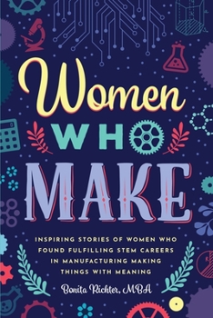 Paperback Women Who Make: Inspiring Stories of Women Who Found Fulfilling STEM Careers in Manufacturing Making Things with Meaning Book