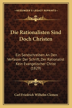 Paperback Die Rationalisten Sind Doch Christen: Ein Sendschreiben An Den Verfasser Der Schrift, Der Rationalist Kein Evangelischer Christ (1829) [German] Book