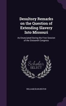 Hardcover Desultory Remarks on the Question of Extending Slavery Into Missouri: As Enunciated During the First Session of the Sixteenth Congress Book