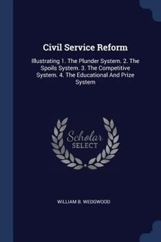 Paperback Civil Service Reform: Illustrating 1. The Plunder System. 2. The Spoils System. 3. The Competitive System. 4. The Educational And Prize Syst Book