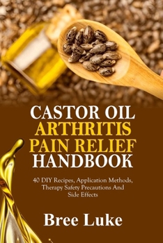 Paperback Castor Oil Arthritis Pain Relief Handbook: 40 DIY Recipes, Application Methods, Therapy Safety Precautions And Side Effects Book