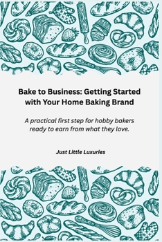 Paperback Bake to Business: Getting Started with Your Home Baking Brand: A practical first step for hobby bakers ready to earn from what they love. Book