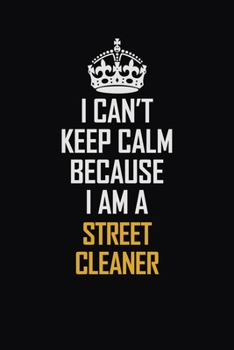 I Can't Keep Calm Because I Am A Street Cleaner: Motivational Career Pride Quote 6x9 Blank Lined Job Inspirational Notebook Journal