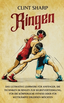 Hardcover Ringen: Das ultimative Lehrwerk für Anfänger, die Techniken im Ringen zur Selbstverteidigung, für die körperliche Fitness oder für Wettkämpfe erlernen [German] Book