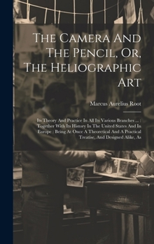 Hardcover The Camera And The Pencil, Or, The Heliographic Art: Its Theory And Practice In All Its Various Branches ...: Together With Its History In The United Book