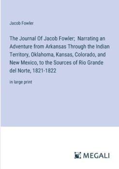 Paperback The Journal Of Jacob Fowler; Narrating an Adventure from Arkansas Through the Indian Territory, Oklahoma, Kansas, Colorado, and New Mexico, to the Sou Book