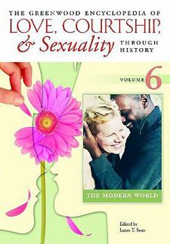 The Greenwood Encyclopedia of Love, Courtship, and Sexuality Through History, Volume 6: The Modern World