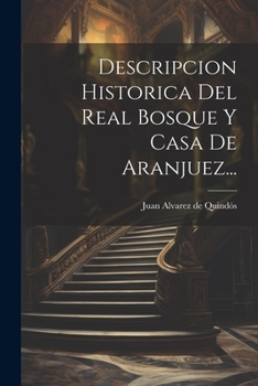 Paperback Descripcion Historica Del Real Bosque Y Casa De Aranjuez... [Spanish] Book