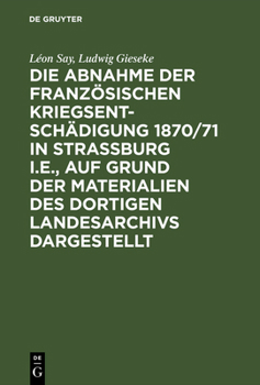 Hardcover Die Abnahme Der Französischen Kriegsentschädigung 1870/71 in Strassburg I.E., Auf Grund Der Materialien Des Dortigen Landesarchivs Dargestellt [German] Book