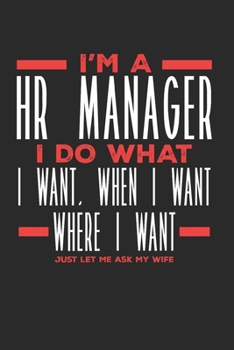 I’m a HR Manager I Do What I Want, When I Want, Where I Want. Just Let Me Ask My Wife: Lined Journal Notebook for HR Managers
