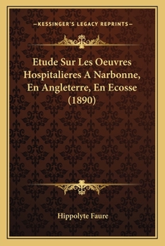 Etude Sur Les Oeuvres Hospitalieres a Narbonne, En Angleterre, En Ecosse, En Belgique, En Hollande, En Danemark, En Suede, En Norwege, En Italie, a Co