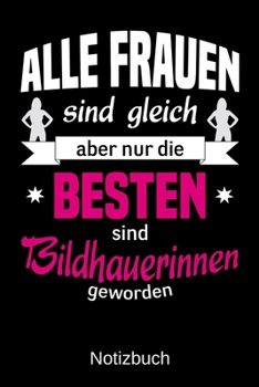Alle Frauen sind gleich aber nur die besten sind Bildhauerinnen geworden: A5 Notizbuch | Liniert 120 Seiten | Geschenk/Geschenkidee zum Geburtstag | ... | Muttertag | Namenstag (German Edition)