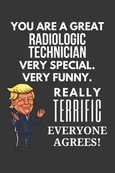 Paperback You Are A Great Radiologic Technician Very Special. Very Funny. Really Terrific Everyone Agrees! Notebook: Trump Gag, Lined Journal, 120 Pages, 6 x 9, Book