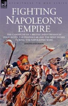 Paperback Fighting Napoleon's Empire - The Campaigns of a British Infantryman in Italy, Egypt, the Peninsular and the West Indies During the Napoleonic Wars Book