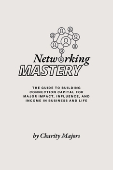 Paperback Networking Mastery: The Guide to Building Connection Capital for Major Impact, Influence, and Income in Business and Life: The guide to Bu Book