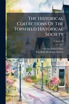 The Historical Collections Of The Topsfield Historical Society; Volume 23