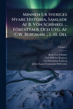Minnen Ur Sveriges Nyare Historia, Samlade AF B. Von Schinkel ... F�rfattade Och Utg. AF C.W. Bergman ... 1.-10. Del, Volume 1