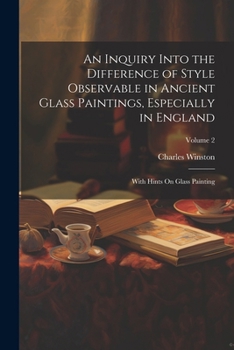 Paperback An Inquiry Into the Difference of Style Observable in Ancient Glass Paintings, Especially in England: With Hints On Glass Painting; Volume 2 Book