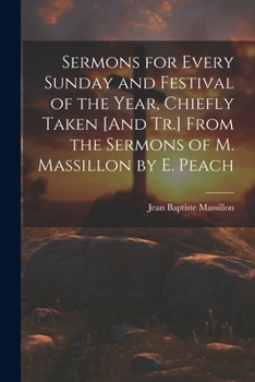 Paperback Sermons for Every Sunday and Festival of the Year, Chiefly Taken [And Tr.] From the Sermons of M. Massillon by E. Peach Book