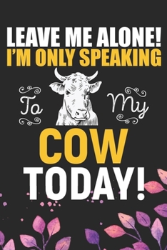 Leave Me Alone! I'm Only Speaking to My Cow Today: Cool Cow Journal Notebook - Cow Lover Gifts for Women– Funny Cow Notebook Journal- Cow Farmer Gifts - Gifts for Cow Owner. 6 x 9 in 120 pages