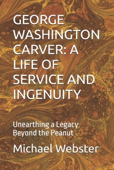 Paperback George Washington Carver: A LIFE OF SERVICE AND INGENUITY: Unearthing a Legacy Beyond the Peanut Book