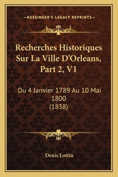 Paperback Recherches Historiques Sur La Ville D'Orleans, Part 2, V1: Du 4 Janvier 1789 Au 10 Mai 1800 (1838) [French] Book