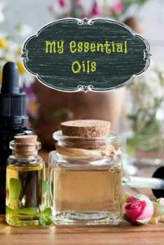 My Essential Oils: A Notebook to Keep Track of Your Oils, Mixes and Recipes