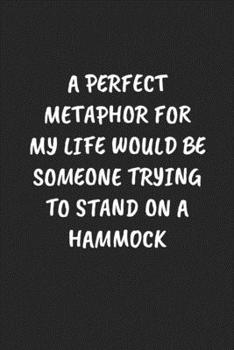 Paperback A Perfect Metaphor for My Life Would Be Someone Trying to Stand on a Hammock: Funny Sarcastic Coworker Journal - Blank Lined Gift Notebook Book