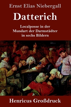 Datterich (Gro�druck): Localposse in der Mundart der Darmst�dter in sechs Bildern