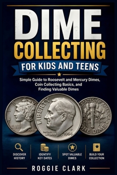 Dime Collecting for Kids and Teens: Simple Guide to Roosevelt and Mercury Dimes, Coin Collecting Basics, and Finding Valuable Dimes