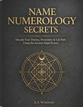 Name Numerology Secrets:: Decode Your Destiny, Personality & Life Path Using the Ancient Abjad System