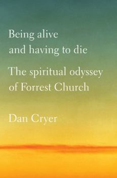Hardcover Being Alive and Having to Die: The Spiritual Odyssey of Forrest Church Book
