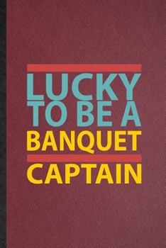 Paperback Lucky to Be a Banquet Captain: Lined Notebook For Banquet Feast Wine Dine. Funny Ruled Journal For Gala Dinner Meal Party. Unique Student Teacher Bla Book