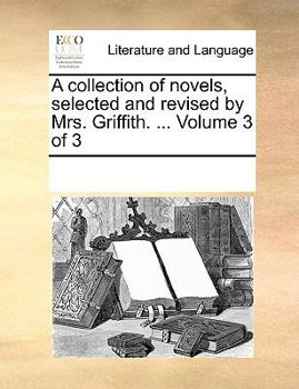 A collection of novels, selected and revised by Mrs. Griffith. ... Volume 3 of 3