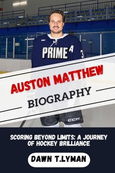 AUSTON MATTHEW BIOGRAPHY: SCORING BEYOND LIMITS:A JOURNEY OF HOCKEY BRILLIANCE