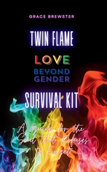 Twin Flame Love Beyond Gender Survival Kit: A Guide for the Soul that Refuses to Forget