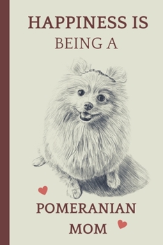 Happiness is Being A Pomeranian Mom: Cute Pomeranian Notebook Journal Great Gift Idea For Pomeranian Lovers 6x9