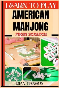 LEARN TO PLAY AMERICAN MAHJONG FROM SCRATCH: Demystify Guide To Play American Mah-Jongg Like A Pro, Master The Rules, Variations & Secret Tricks And Strategies To Win Big For Beginners