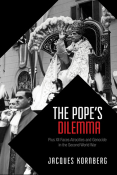 The Pope's Dilemma: Pius XII Faces Atrocities and Genocide in the Second World War - Book  of the German and European Studies