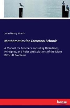 Paperback Mathematics for Common Schools: A Manual for Teachers, including Definitions, Principles, and Rules and Solutions of the More Difficult Problems Book