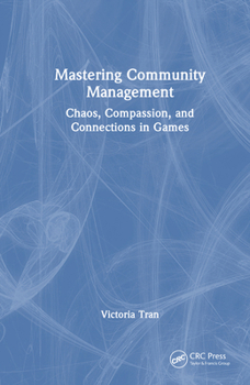 Hardcover Mastering Community Management: Chaos, Compassion, and Connections in Games Book