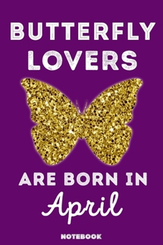 Butterfly Lovers Are Born in April : 120 Pages, 6x9, Soft Cover, Matte Finish, Lined Butterfly Journal, Funny Butterfly Notebook for Women, Gift