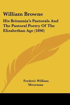 William Browne: His Britannia's Pastoral and the Pastoral Poetry of the Elizabethan Age...