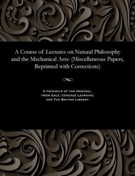 Paperback A Course of Lectures on Natural Philosophy and the Mechanical Arts: (miscellaneous Papers, Reprinted with Corrections) Book