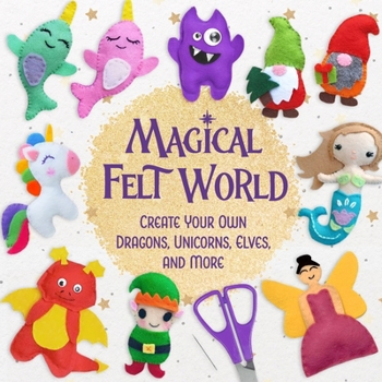 Paperback Magical Felt World: Create Your Own Dragons, Unicorns, Elves, and More Book