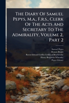 Paperback The Diary Of Samuel Pepys, M.a., F.r.s., Clerk Of The Acts And Secretary To The Admirality, Volume 2, Part 2 Book