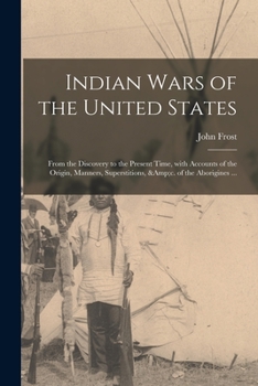 Paperback Indian Wars of the United States: From the Discovery to the Present Time, With Accounts of the Origin, Manners, Superstitions, &c. of the Aborigines . Book