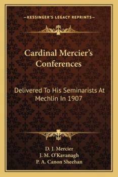 Cardinal Mercier's Conferences: Delivered To His Seminarists At Mechlin In 1907