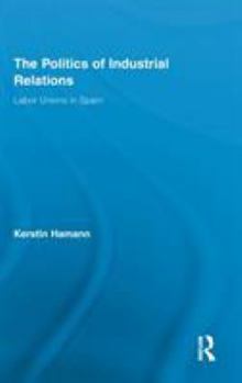 Hardcover The Politics of Industrial Relations: Labor Unions in Spain Book