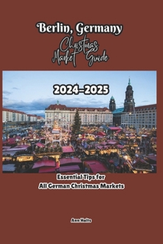 BERLIN, GERMANY CHRISTMAS MARKET GUIDE 2024-2025: Essential Tips for All German Christmas Markets (Comprehensive Adventure Tips for Couples, Solo, family and First-Timers)